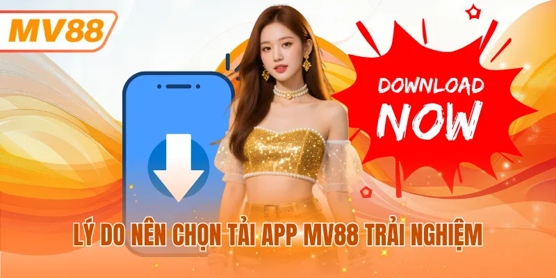 Lý do nên chọn tải app MV88 trải nghiệm