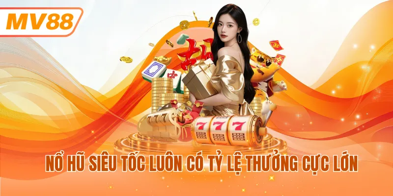 Nổ hũ siêu tốc luôn có tỷ lệ thưởng cực lớn